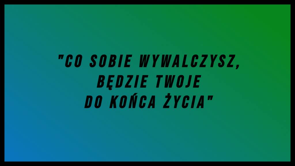Co sobie wywalczysz będzie twoje na zawsze
